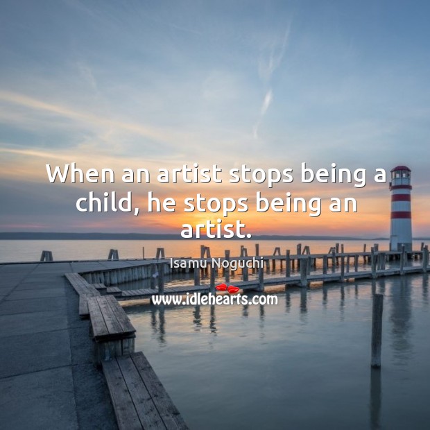 When an artist stops being a child, he stops being an artist. Image