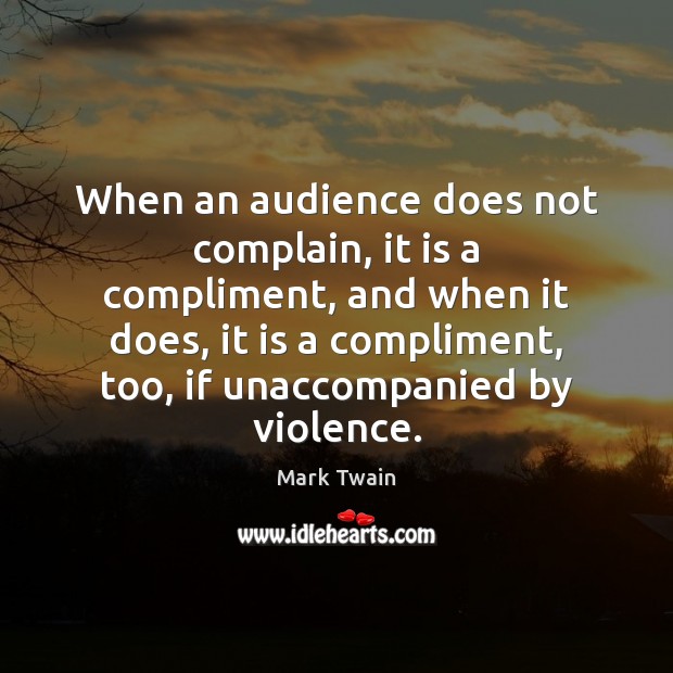 When an audience does not complain, it is a compliment, and when Mark Twain Picture Quote