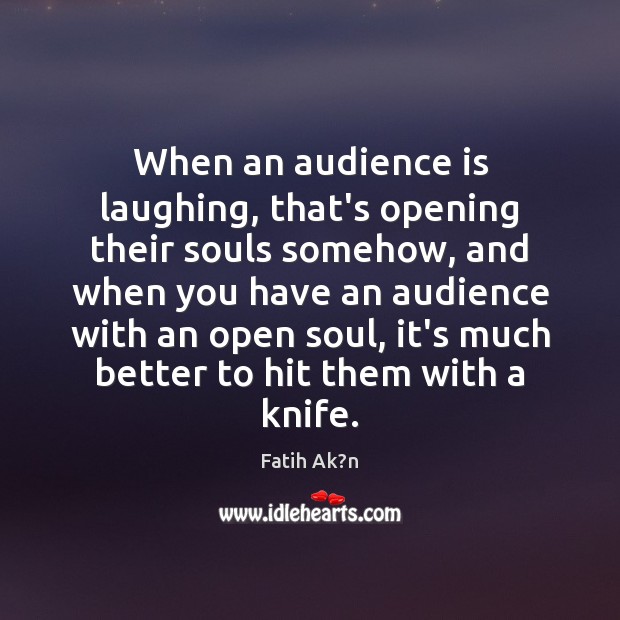 When an audience is laughing, that’s opening their souls somehow, and when Fatih Ak?n Picture Quote