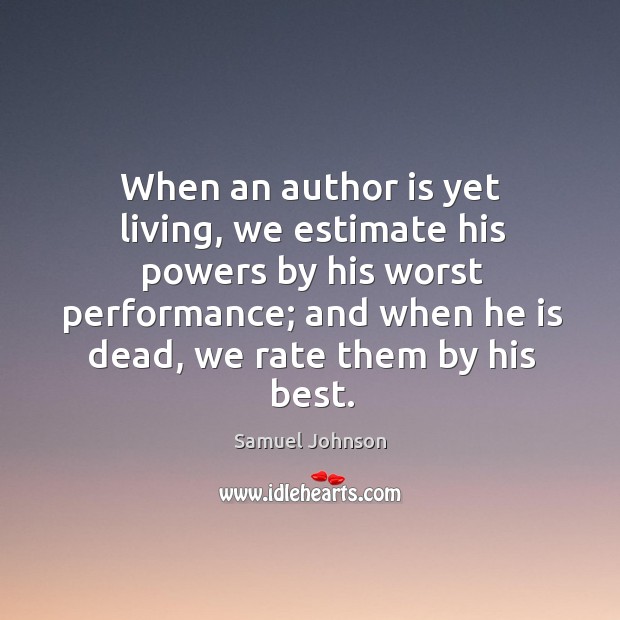 When an author is yet living, we estimate his powers by his worst performance Samuel Johnson Picture Quote