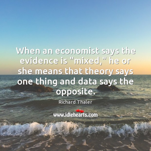 When an economist says the evidence is “mixed,” he or she means Richard Thaler Picture Quote