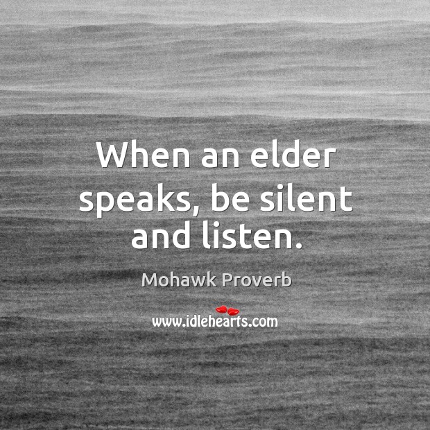 When an elder speaks, be silent and listen. Mohawk Proverbs Image
