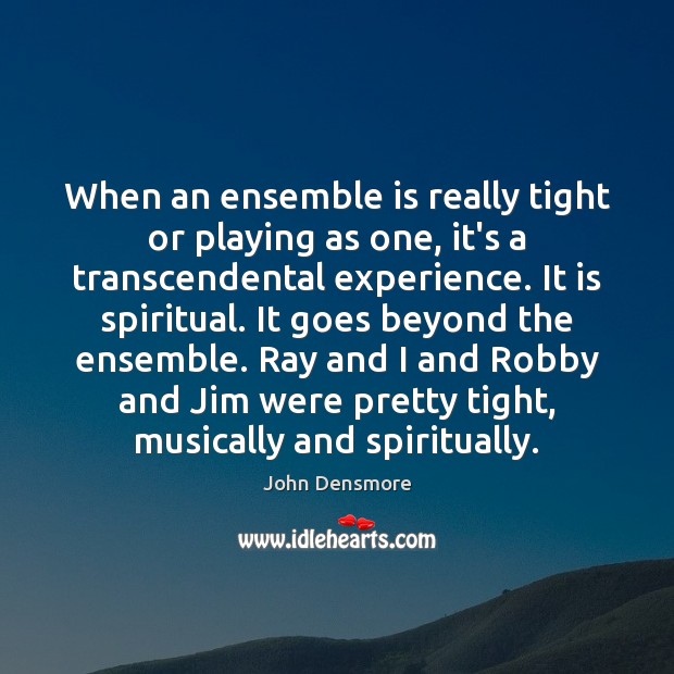 When an ensemble is really tight or playing as one, it’s a John Densmore Picture Quote