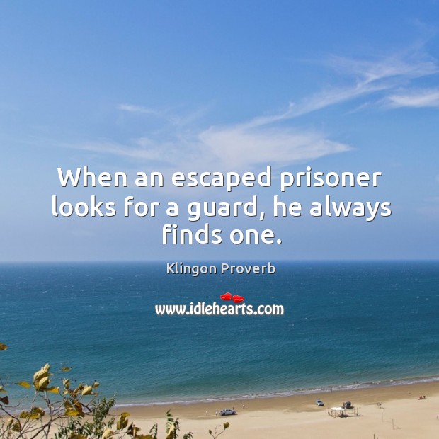 When an escaped prisoner looks for a guard, he always finds one. Klingon Proverbs Image