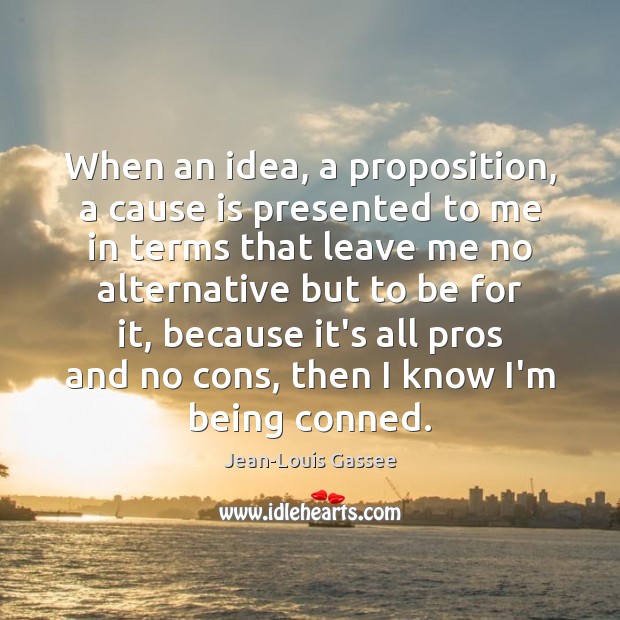 When an idea, a proposition, a cause is presented to me in Jean-Louis Gassee Picture Quote
