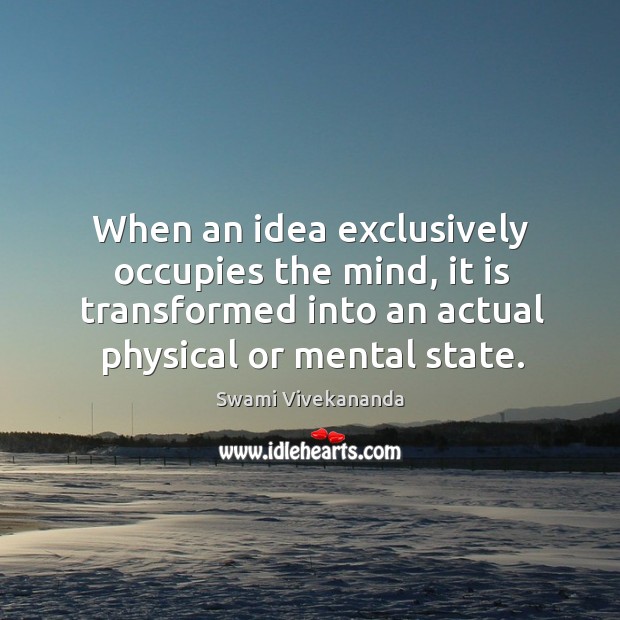 When an idea exclusively occupies the mind, it is transformed into an actual physical or mental state. Swami Vivekananda Picture Quote