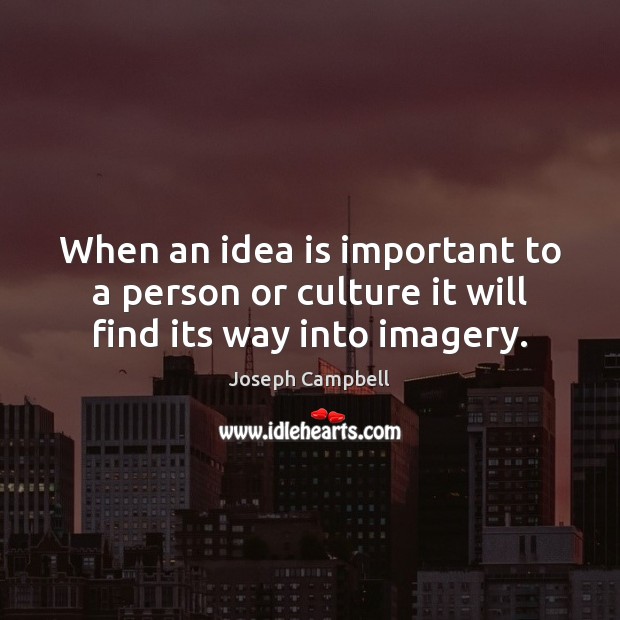 When an idea is important to a person or culture it will find its way into imagery. Joseph Campbell Picture Quote