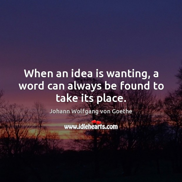 When an idea is wanting, a word can always be found to take its place. Johann Wolfgang von Goethe Picture Quote