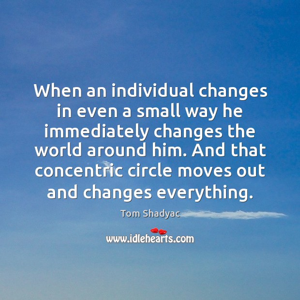 When an individual changes in even a small way he immediately changes Tom Shadyac Picture Quote