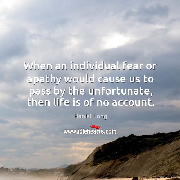 When an individual fear or apathy would cause us to pass by Haniel Long Picture Quote