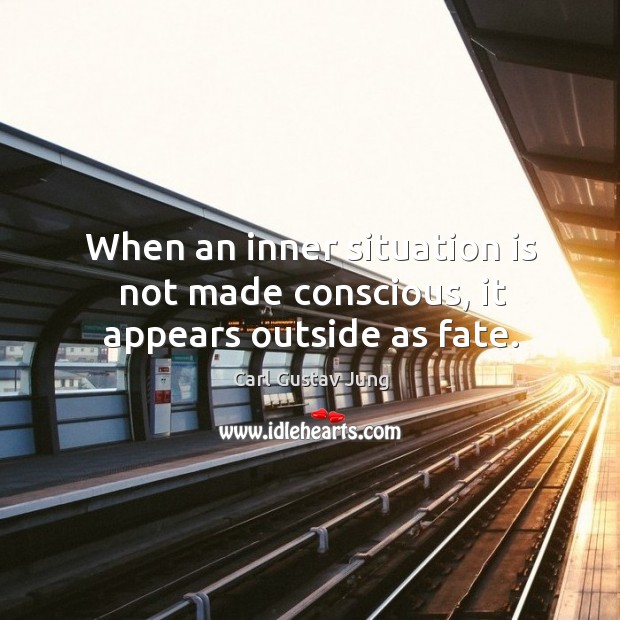 When an inner situation is not made conscious, it appears outside as fate. Carl Gustav Jung Picture Quote