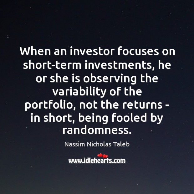 When an investor focuses on short-term investments, he or she is observing Nassim Nicholas Taleb Picture Quote