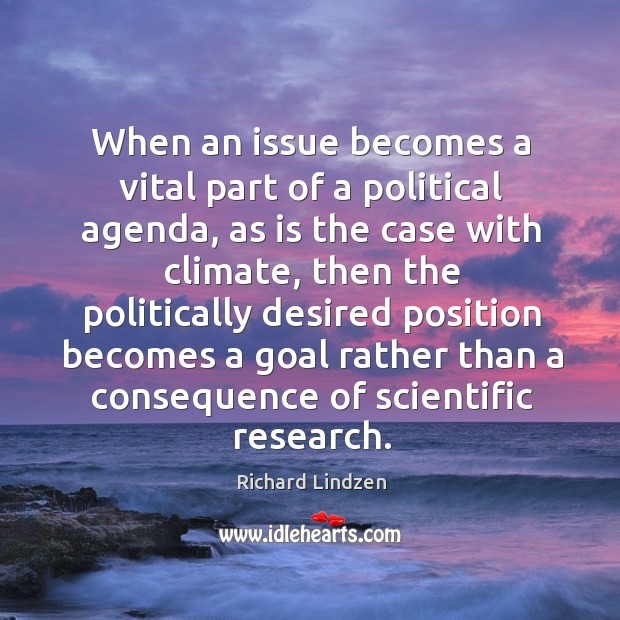 When an issue becomes a vital part of a political agenda, as Richard Lindzen Picture Quote