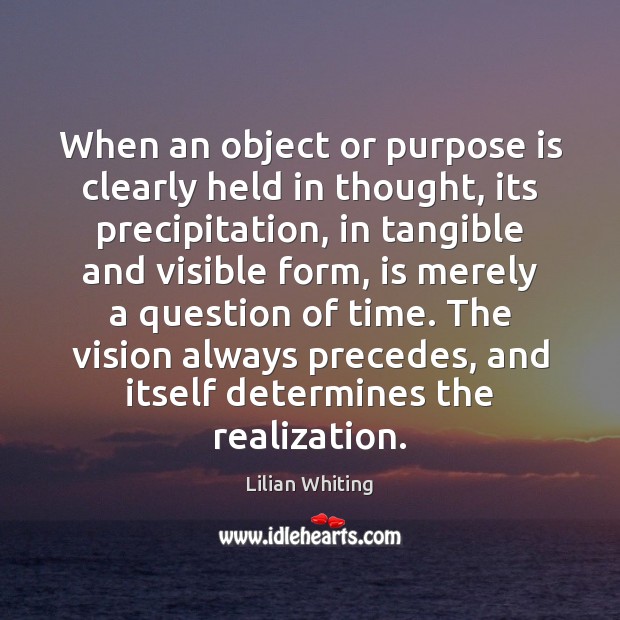 When an object or purpose is clearly held in thought, its precipitation, Lilian Whiting Picture Quote