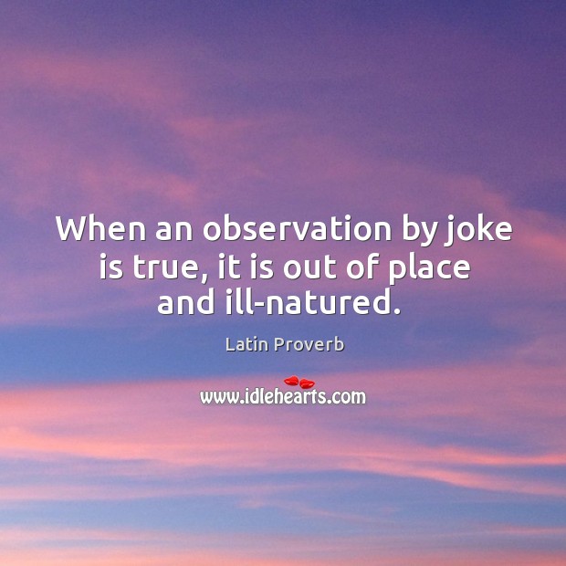 When an observation by joke is true, it is out of place and ill-natured. Latin Proverbs Image