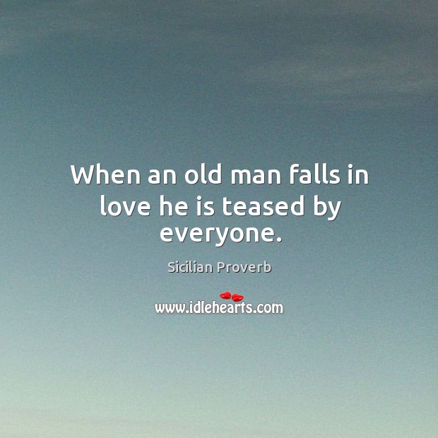When an old man falls in love he is teased by everyone. Sicilian Proverbs Image