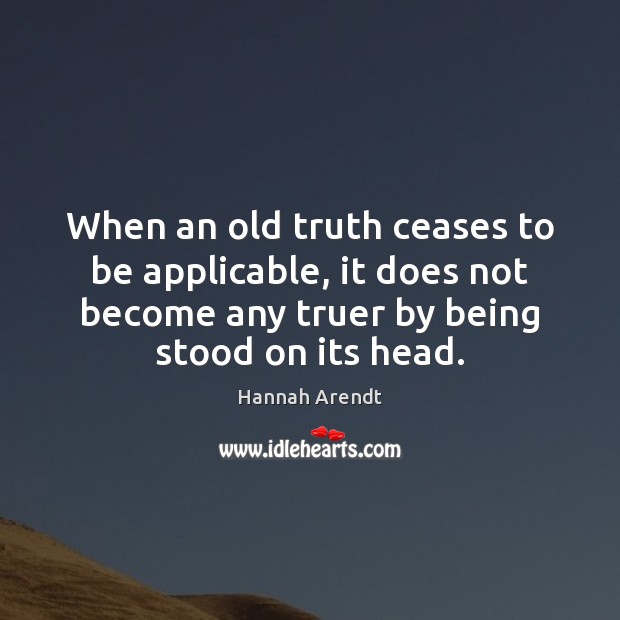 When an old truth ceases to be applicable, it does not become Hannah Arendt Picture Quote