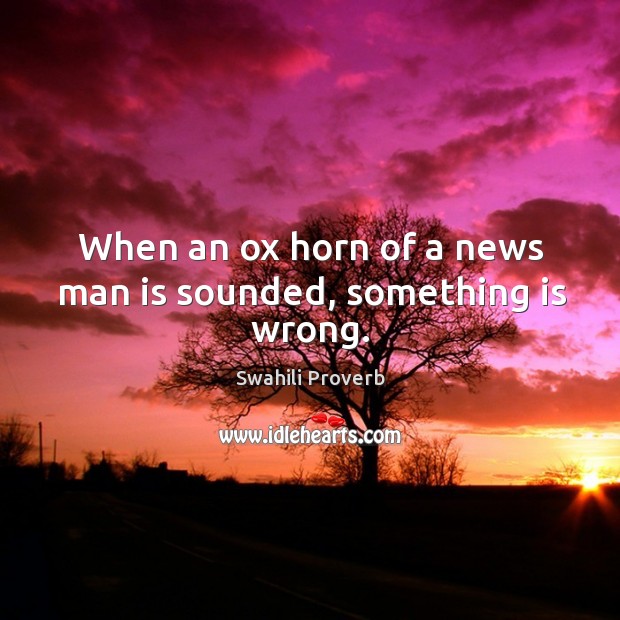 When an ox horn of a news man is sounded, something is wrong. Swahili Proverbs Image