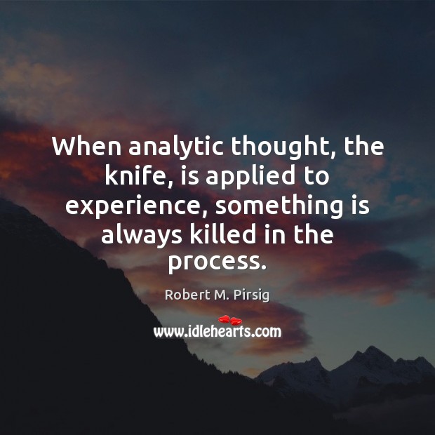 When analytic thought, the knife, is applied to experience, something is always Robert M. Pirsig Picture Quote