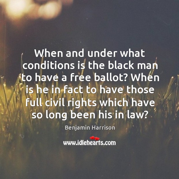 When and under what conditions is the black man to have a free ballot? Benjamin Harrison Picture Quote