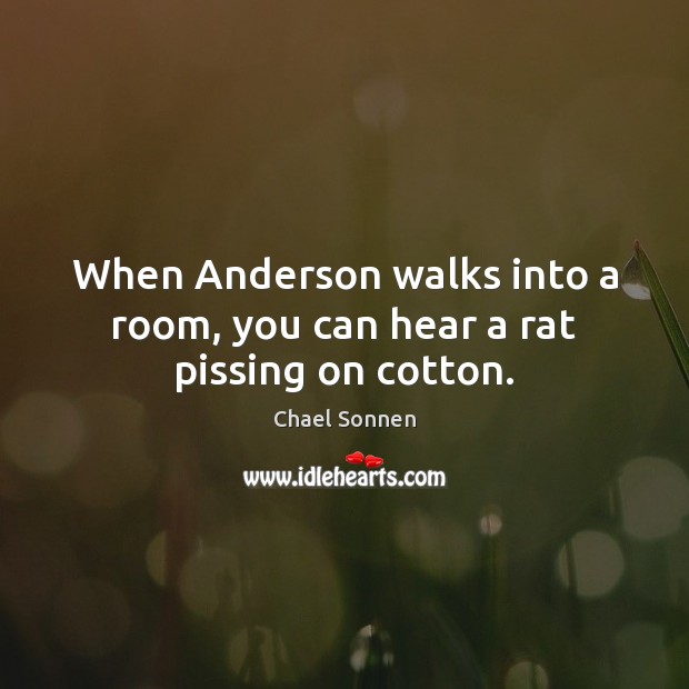 When Anderson walks into a room, you can hear a rat pissing on cotton. Chael Sonnen Picture Quote
