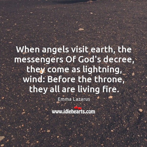 When angels visit earth, the messengers Of God’s decree, they come as Emma Lazarus Picture Quote