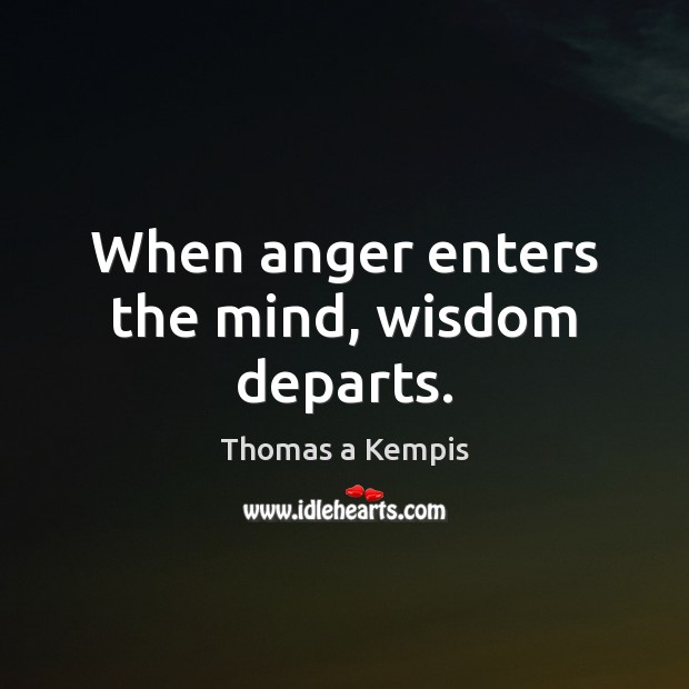 When anger enters the mind, wisdom departs. Thomas a Kempis Picture Quote