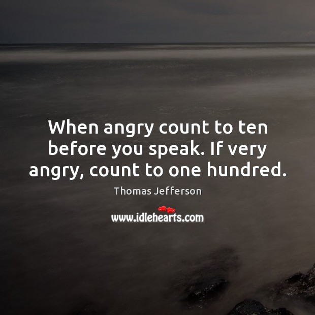 When angry count to ten before you speak. If very angry, count to one hundred. Thomas Jefferson Picture Quote