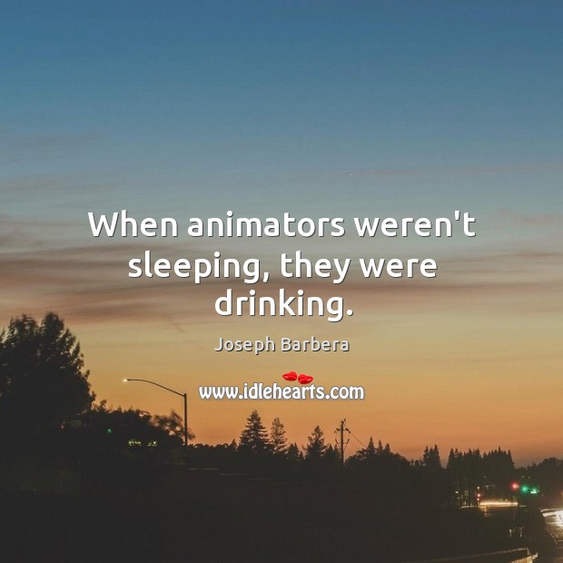 When animators weren’t sleeping, they were drinking. Joseph Barbera Picture Quote