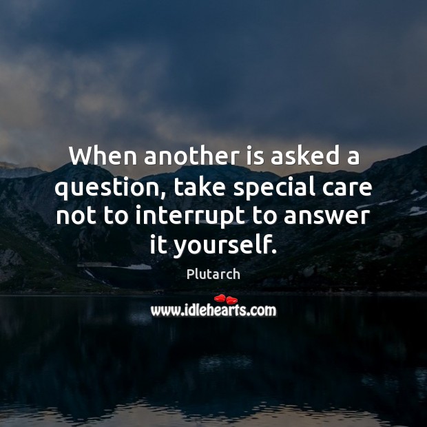 When another is asked a question, take special care not to interrupt Image