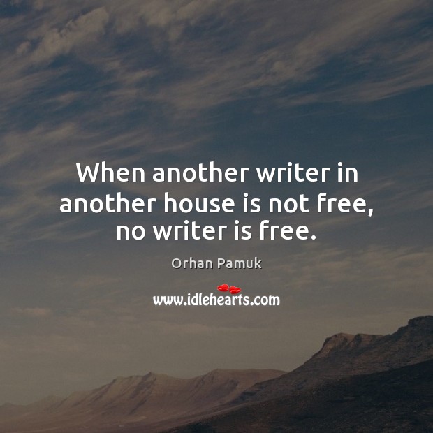 When another writer in another house is not free, no writer is free. Orhan Pamuk Picture Quote