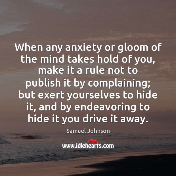 When any anxiety or gloom of the mind takes hold of you, Samuel Johnson Picture Quote