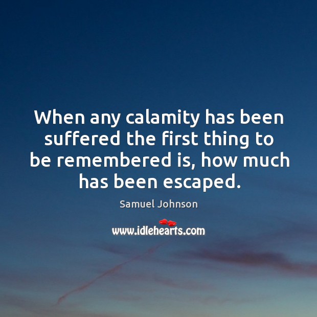 When any calamity has been suffered the first thing to be remembered is, how much has been escaped. Image