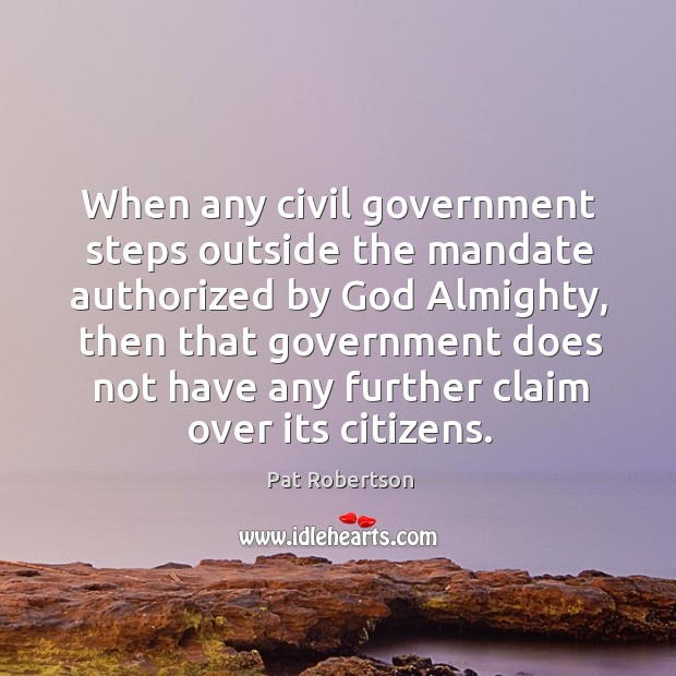 When any civil government steps outside the mandate authorized by God Almighty, Pat Robertson Picture Quote
