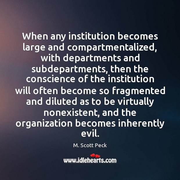 When any institution becomes large and compartmentalized, with departments and subdepartments, then M. Scott Peck Picture Quote