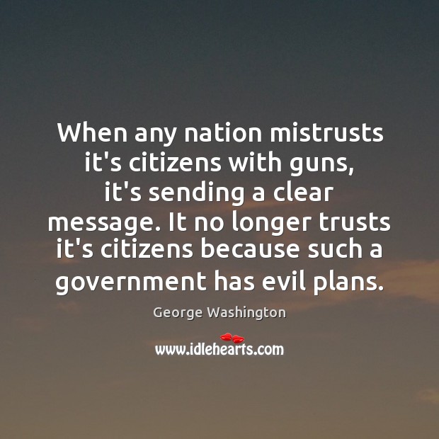 When any nation mistrusts it’s citizens with guns, it’s sending a clear George Washington Picture Quote