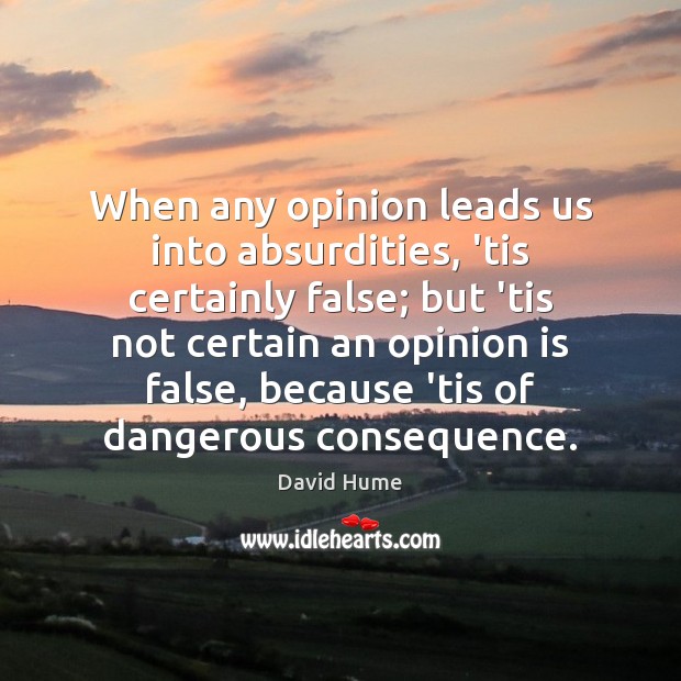 When any opinion leads us into absurdities, ’tis certainly false; but ’tis David Hume Picture Quote