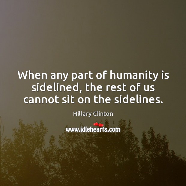 When any part of humanity is sidelined, the rest of us cannot sit on the sidelines. Image