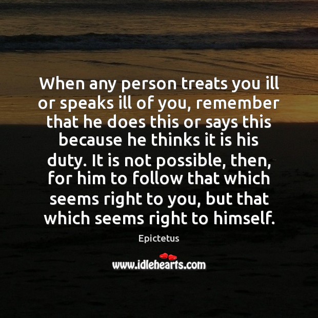 When any person treats you ill or speaks ill of you, remember Epictetus Picture Quote