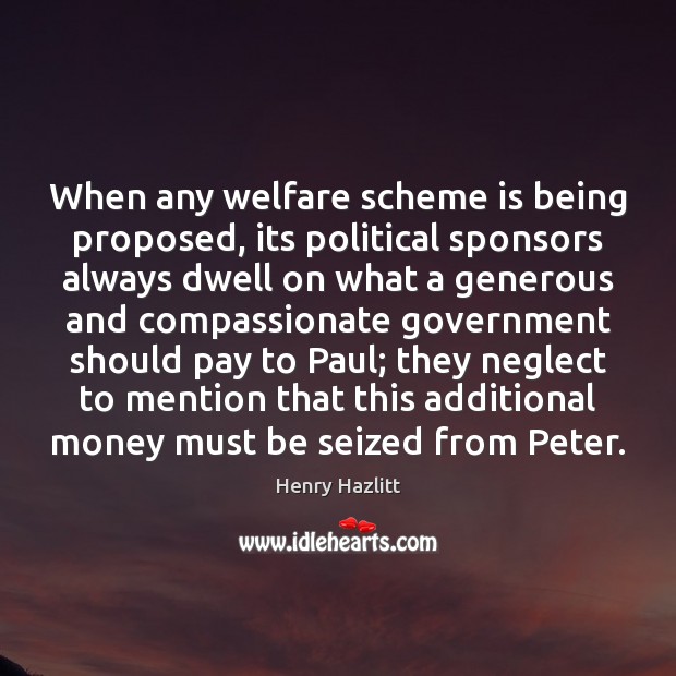 When any welfare scheme is being proposed, its political sponsors always dwell Henry Hazlitt Picture Quote