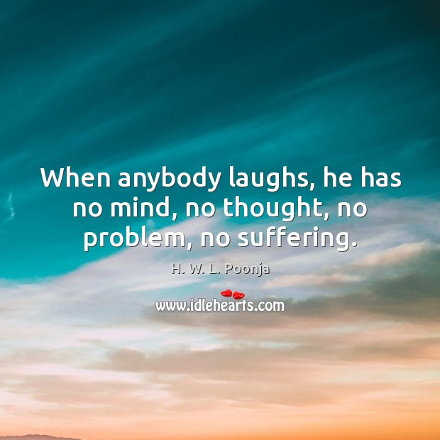 When anybody laughs, he has no mind, no thought, no problem, no suffering. H. W. L. Poonja Picture Quote