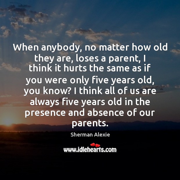 When anybody, no matter how old they are, loses a parent, I Sherman Alexie Picture Quote