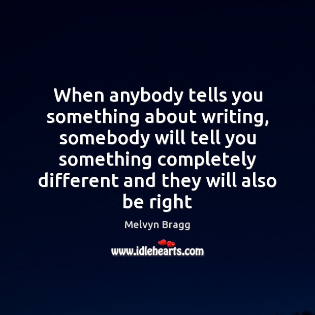 When anybody tells you something about writing, somebody will tell you something Melvyn Bragg Picture Quote