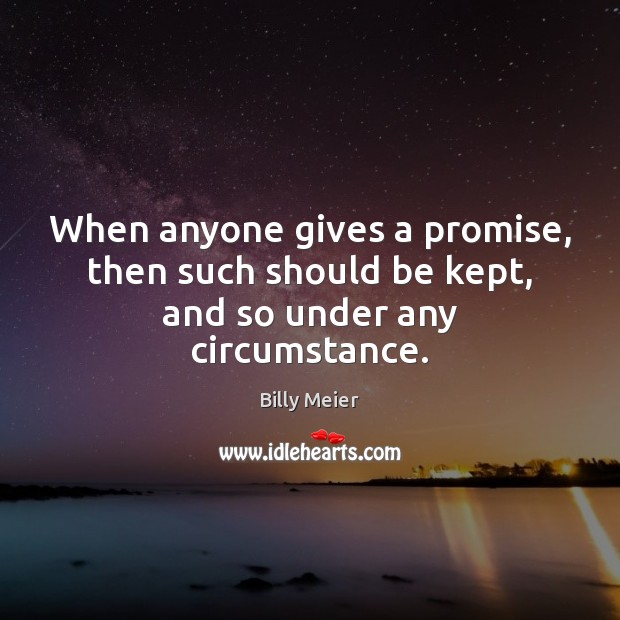 When anyone gives a promise, then such should be kept, and so under any circumstance. Billy Meier Picture Quote