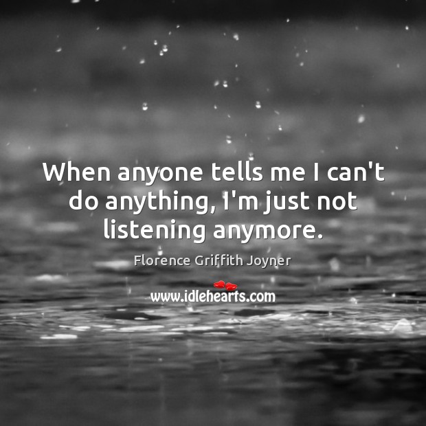 When anyone tells me I can’t do anything, I’m just not listening anymore. Image