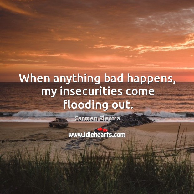 When anything bad happens, my insecurities come flooding out. Carmen Electra Picture Quote