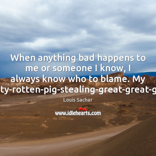 When anything bad happens to me or someone I know, I always Louis Sachar Picture Quote