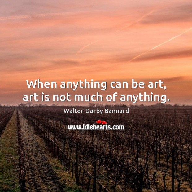 When anything can be art, art is not much of anything. Walter Darby Bannard Picture Quote