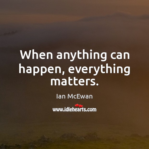 When anything can happen, everything matters. Ian McEwan Picture Quote