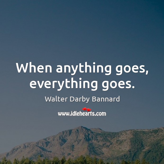 When anything goes, everything goes. Walter Darby Bannard Picture Quote